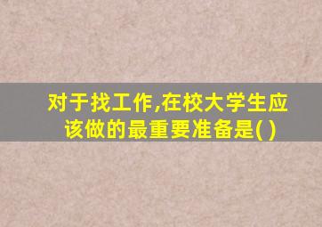 对于找工作,在校大学生应该做的最重要准备是( )